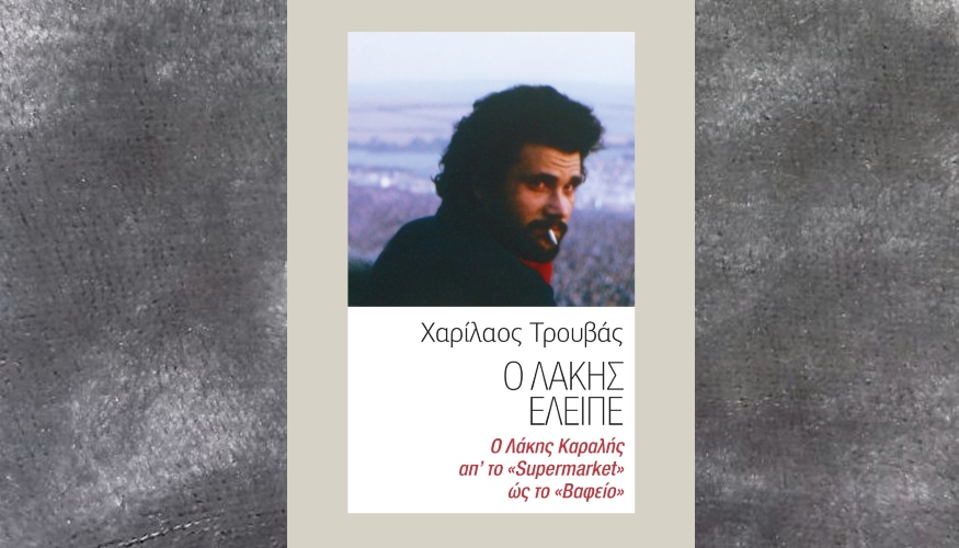 Χαρίλαος Τρουβάς: "Ο Λάκης έλειπε - Ο Λάκης Καραλής απ’ το «Supermarket» ώς το «Βαφείο»"